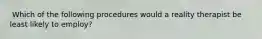 ​ Which of the following procedures would a reality therapist be least likely to employ?