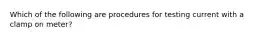 Which of the following are procedures for testing current with a clamp on meter?