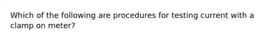 Which of the following are procedures for testing current with a clamp on meter?