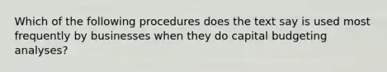 Which of the following procedures does the text say is used most frequently by businesses when they do capital budgeting analyses?