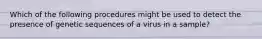 Which of the following procedures might be used to detect the presence of genetic sequences of a virus in a sample?