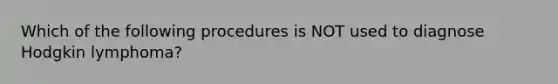 Which of the following procedures is NOT used to diagnose Hodgkin lymphoma?