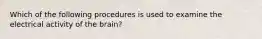 Which of the following procedures is used to examine the electrical activity of the brain?