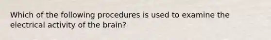 Which of the following procedures is used to examine the electrical activity of the brain?