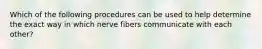 Which of the following procedures can be used to help determine the exact way in which nerve fibers communicate with each other?