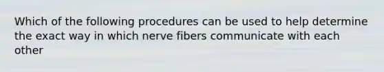 Which of the following procedures can be used to help determine the exact way in which nerve fibers communicate with each other