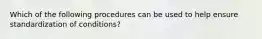 Which of the following procedures can be used to help ensure standardization of conditions?