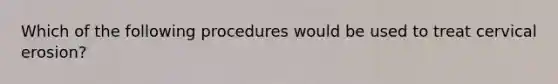 Which of the following procedures would be used to treat cervical erosion?