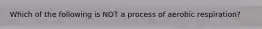 Which of the following is NOT a process of aerobic respiration?