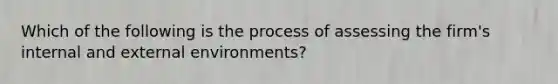 Which of the following is the process of assessing the​ firm's internal and external​ environments?