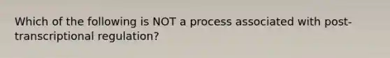 Which of the following is NOT a process associated with post-transcriptional regulation?