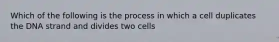 Which of the following is the process in which a cell duplicates the DNA strand and divides two cells