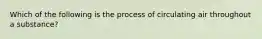 Which of the following is the process of circulating air throughout a substance?