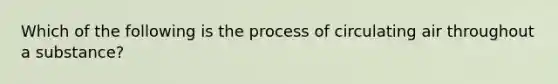 Which of the following is the process of circulating air throughout a substance?