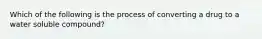 Which of the following is the process of converting a drug to a water soluble compound?