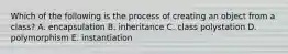 Which of the following is the process of creating an object from a class? A. encapsulation B. inheritance C. class polystation D. polymorphism E. instantiation