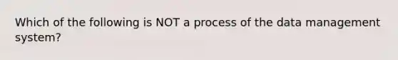 Which of the following is NOT a process of the data management system?