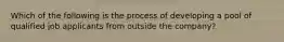 Which of the following is the process of developing a pool of qualified job applicants from outside the company?