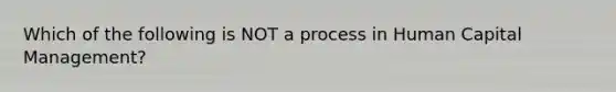 Which of the following is NOT a process in Human Capital Management?