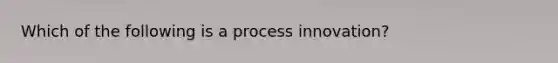 Which of the following is a process innovation?