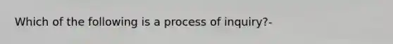 Which of the following is a process of inquiry?-