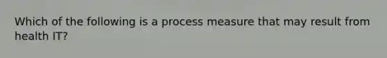 Which of the following is a process measure that may result from health IT?