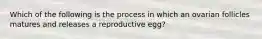 Which of the following is the process in which an ovarian follicles matures and releases a reproductive egg?