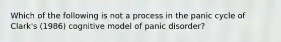 Which of the following is not a process in the panic cycle of Clark's (1986) cognitive model of panic disorder?