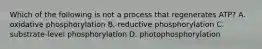 Which of the following is not a process that regenerates ATP? A. oxidative phosphorylation B. reductive phosphorylation C. substrate-level phosphorylation D. photophosphorylation