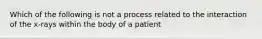 Which of the following is not a process related to the interaction of the x-rays within the body of a patient