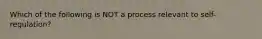 Which of the following is NOT a process relevant to self-regulation?