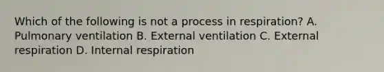 Which of the following is not a process in respiration? A. Pulmonary ventilation B. External ventilation C. External respiration D. Internal respiration