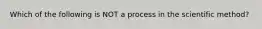 Which of the following is NOT a process in the scientific method?