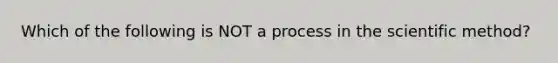 Which of the following is NOT a process in the scientific method?