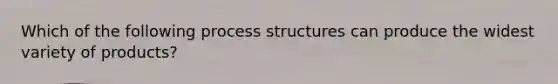 Which of the following process structures can produce the widest variety of products?