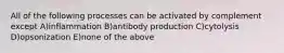 All of the following processes can be activated by complement except A)inflammation B)antibody production C)cytolysis D)opsonization E)none of the above