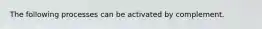 The following processes can be activated by complement.