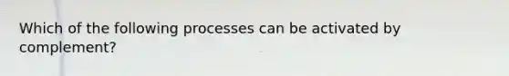 Which of the following processes can be activated by complement?