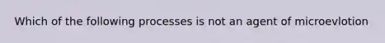 Which of the following processes is not an agent of microevlotion