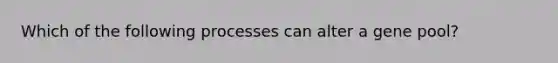 Which of the following processes can alter a gene pool?