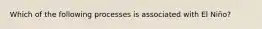 Which of the following processes is associated with El Niño?