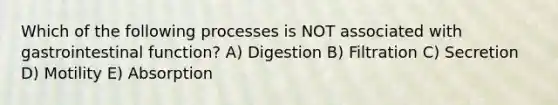 Which of the following processes is NOT associated with gastrointestinal function? A) Digestion B) Filtration C) Secretion D) Motility E) Absorption