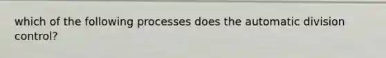 which of the following processes does the automatic division control?