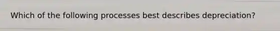 Which of the following processes best describes depreciation?