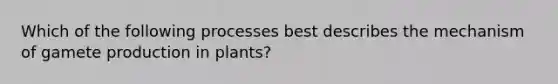 Which of the following processes best describes the mechanism of gamete production in plants?