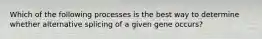 Which of the following processes is the best way to determine whether alternative splicing of a given gene occurs?