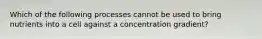 Which of the following processes cannot be used to bring nutrients into a cell against a concentration gradient?