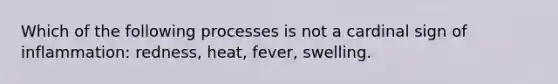 Which of the following processes is not a cardinal sign of inflammation: redness, heat, fever, swelling.