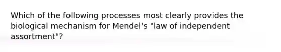 Which of the following processes most clearly provides the biological mechanism for Mendel's "law of independent assortment"?