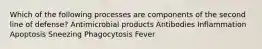 Which of the following processes are components of the second line of defense? Antimicrobial products Antibodies Inflammation Apoptosis Sneezing Phagocytosis Fever